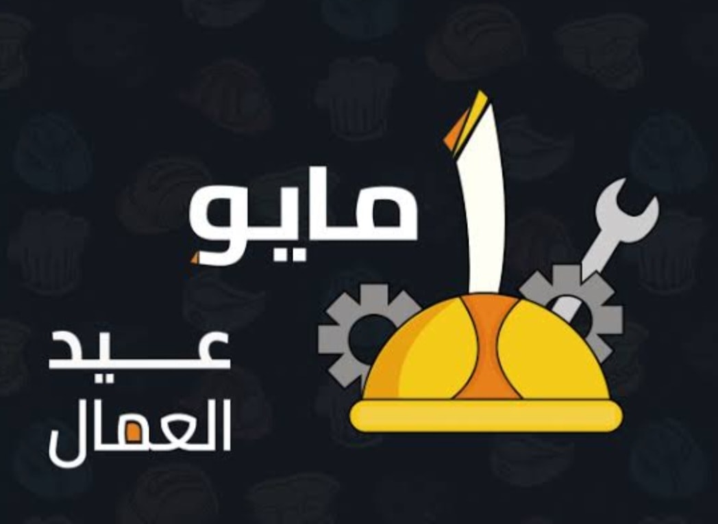 التهنئه وصادق التقدير الى جميع عمال مصر بمناسبه الاحتفال بعيد العمال